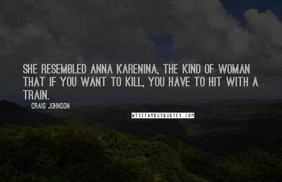 Craig Johnson Quotes: She resembled Anna Karenina, the kind of woman that if you want to kill, you have to hit with a train.