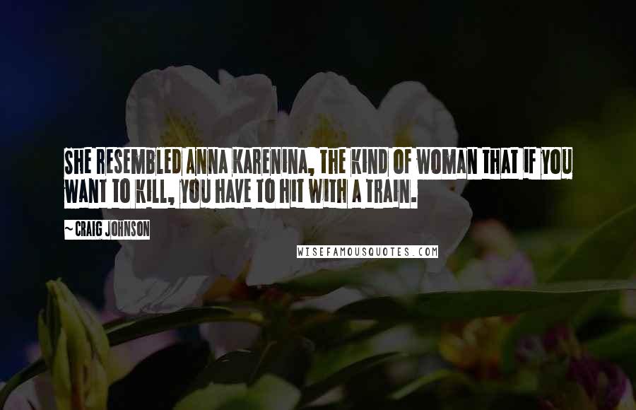 Craig Johnson Quotes: She resembled Anna Karenina, the kind of woman that if you want to kill, you have to hit with a train.