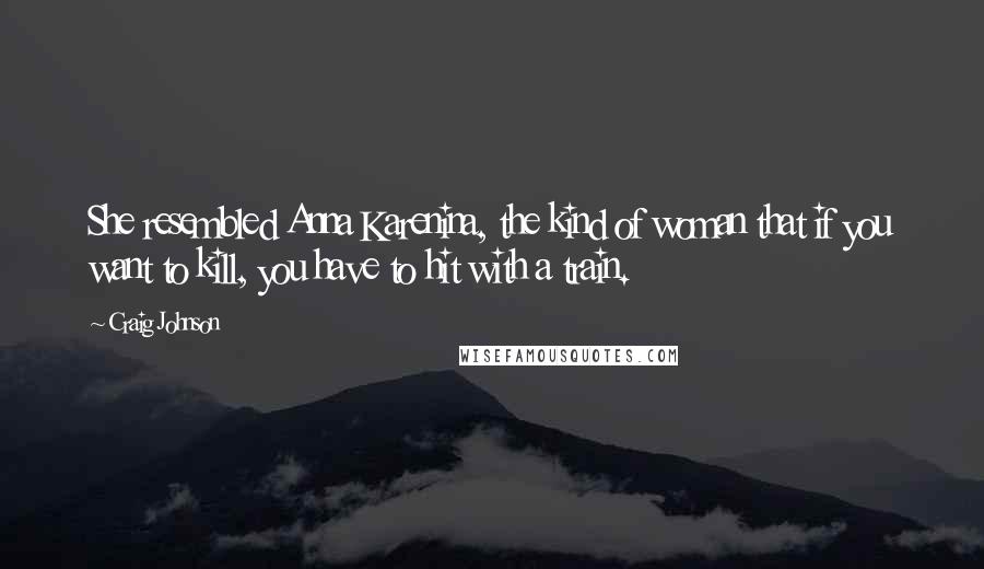 Craig Johnson Quotes: She resembled Anna Karenina, the kind of woman that if you want to kill, you have to hit with a train.