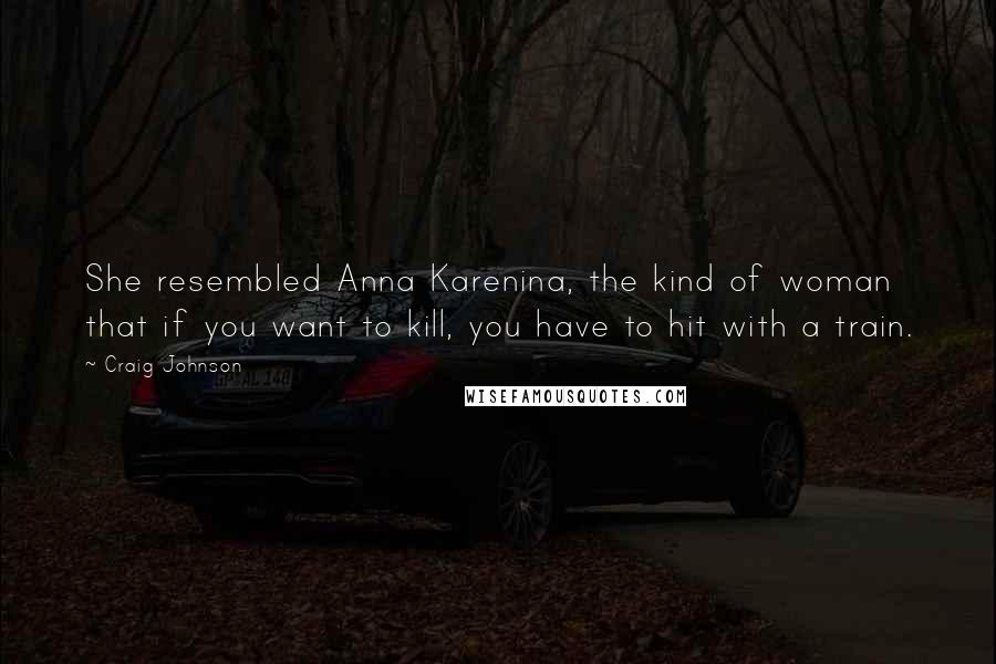 Craig Johnson Quotes: She resembled Anna Karenina, the kind of woman that if you want to kill, you have to hit with a train.