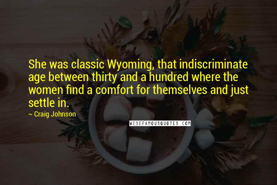 Craig Johnson Quotes: She was classic Wyoming, that indiscriminate age between thirty and a hundred where the women find a comfort for themselves and just settle in.