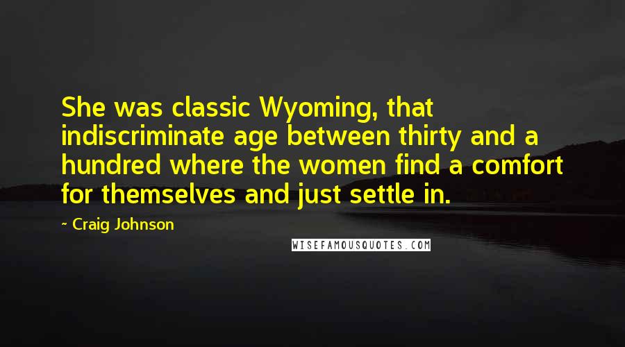 Craig Johnson Quotes: She was classic Wyoming, that indiscriminate age between thirty and a hundred where the women find a comfort for themselves and just settle in.