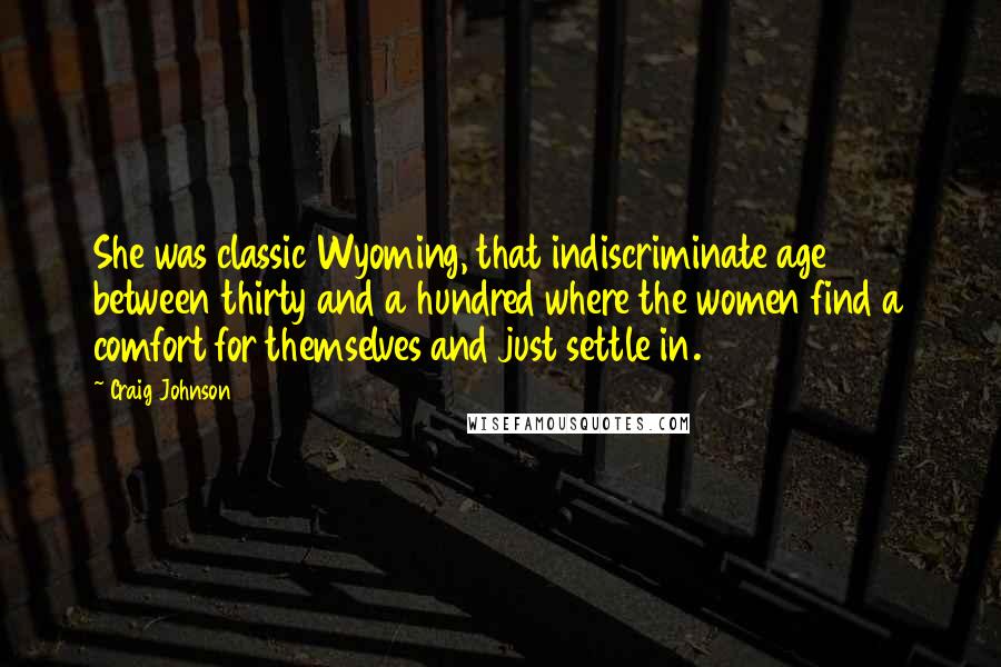 Craig Johnson Quotes: She was classic Wyoming, that indiscriminate age between thirty and a hundred where the women find a comfort for themselves and just settle in.