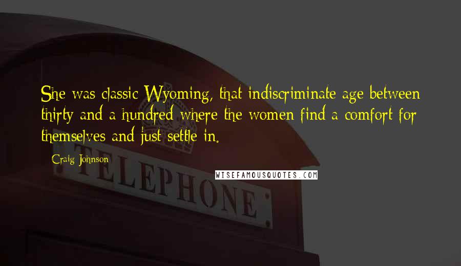 Craig Johnson Quotes: She was classic Wyoming, that indiscriminate age between thirty and a hundred where the women find a comfort for themselves and just settle in.