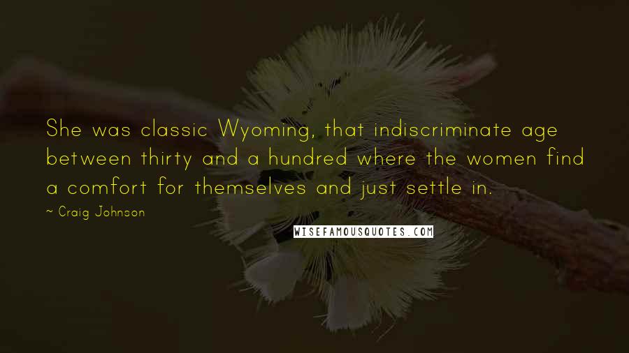 Craig Johnson Quotes: She was classic Wyoming, that indiscriminate age between thirty and a hundred where the women find a comfort for themselves and just settle in.