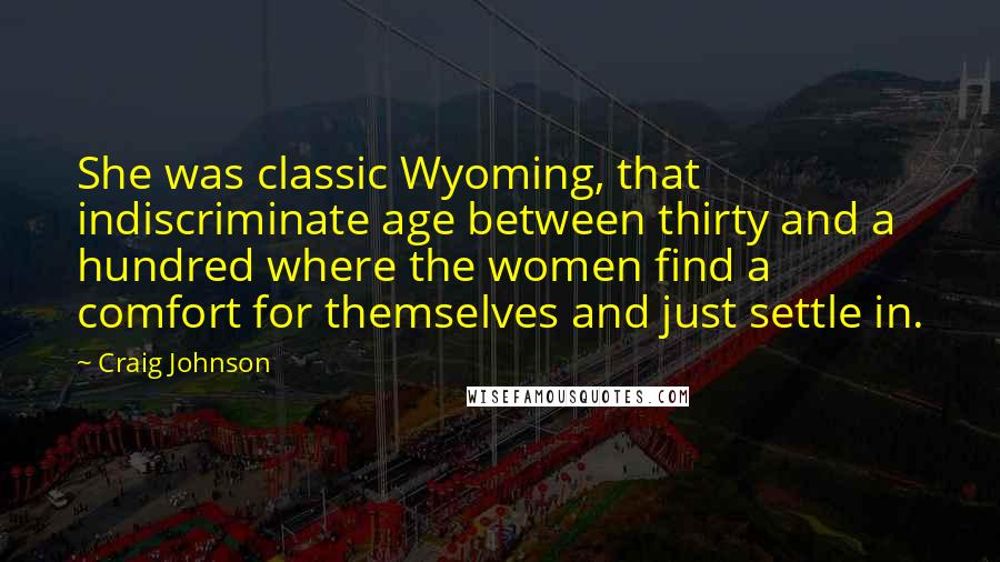 Craig Johnson Quotes: She was classic Wyoming, that indiscriminate age between thirty and a hundred where the women find a comfort for themselves and just settle in.