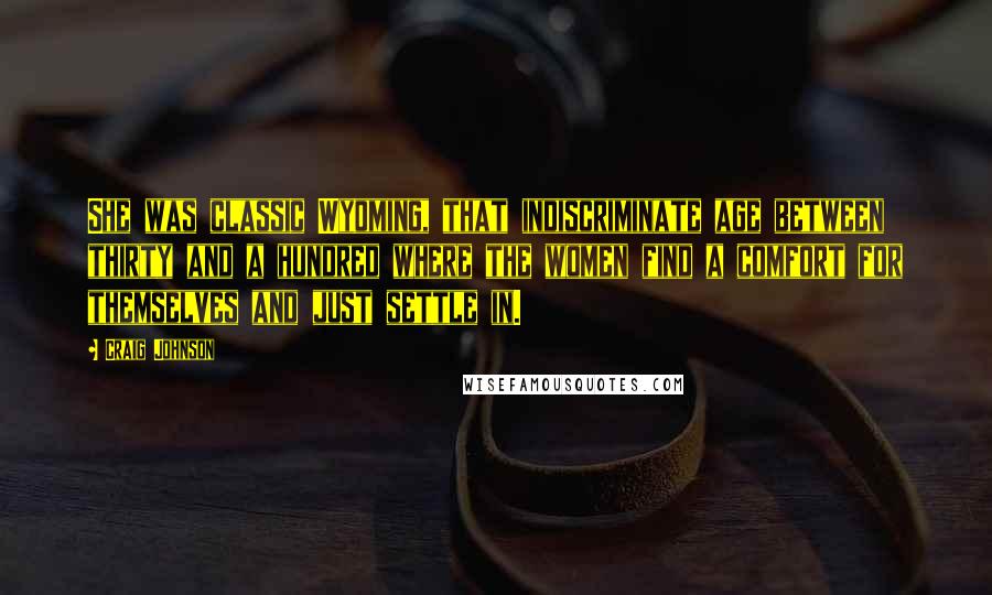 Craig Johnson Quotes: She was classic Wyoming, that indiscriminate age between thirty and a hundred where the women find a comfort for themselves and just settle in.