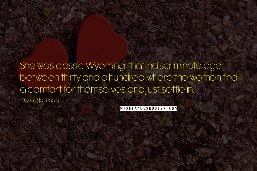 Craig Johnson Quotes: She was classic Wyoming, that indiscriminate age between thirty and a hundred where the women find a comfort for themselves and just settle in.