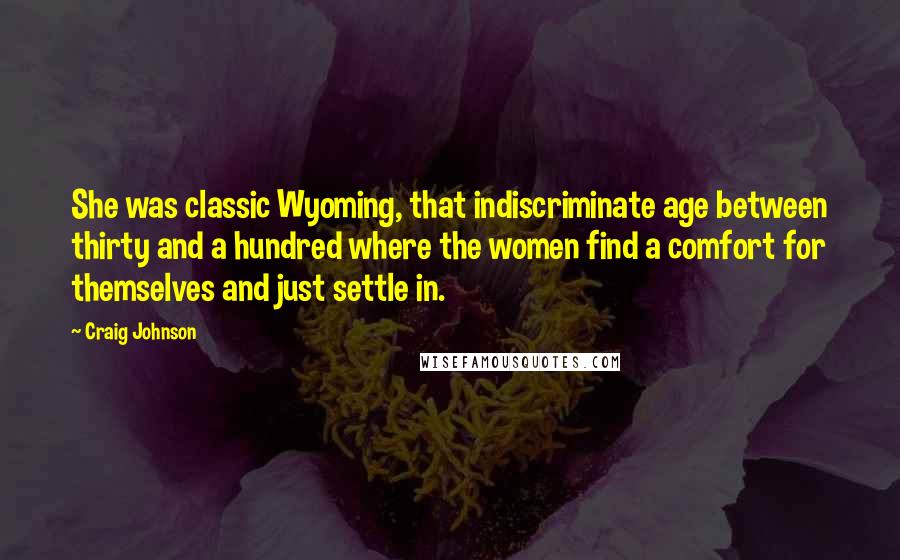 Craig Johnson Quotes: She was classic Wyoming, that indiscriminate age between thirty and a hundred where the women find a comfort for themselves and just settle in.