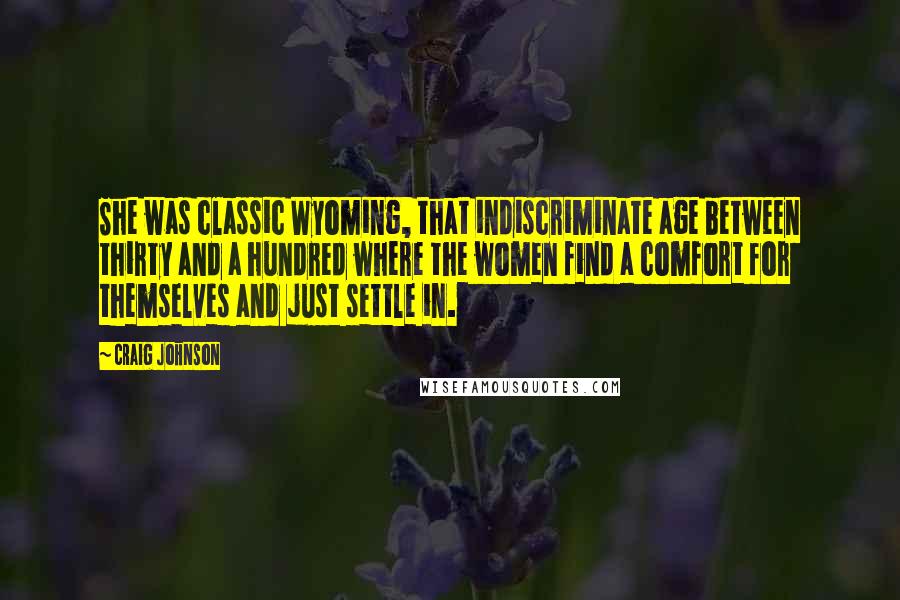 Craig Johnson Quotes: She was classic Wyoming, that indiscriminate age between thirty and a hundred where the women find a comfort for themselves and just settle in.