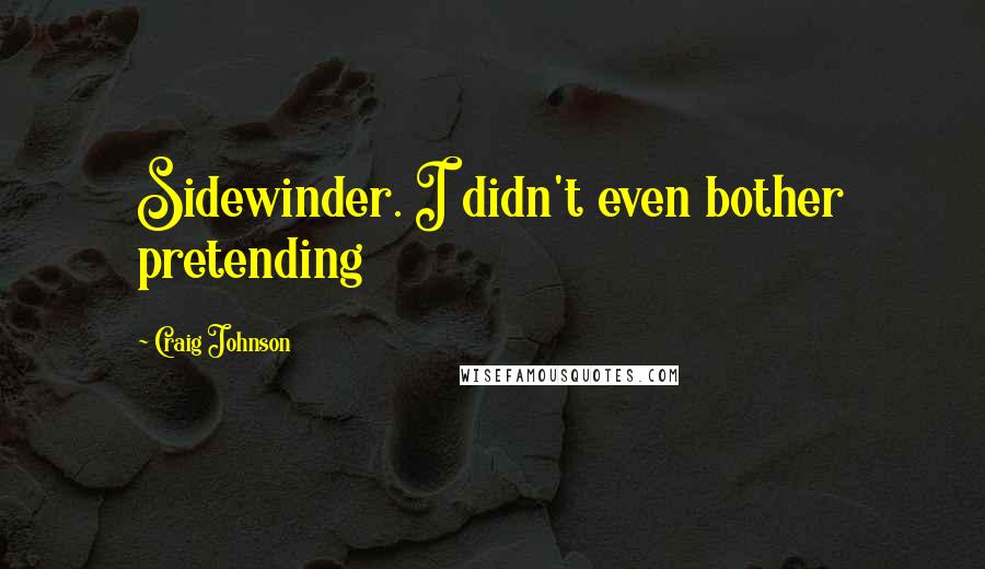 Craig Johnson Quotes: Sidewinder. I didn't even bother pretending