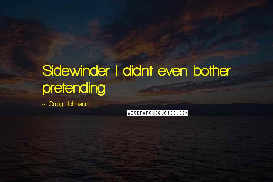 Craig Johnson Quotes: Sidewinder. I didn't even bother pretending