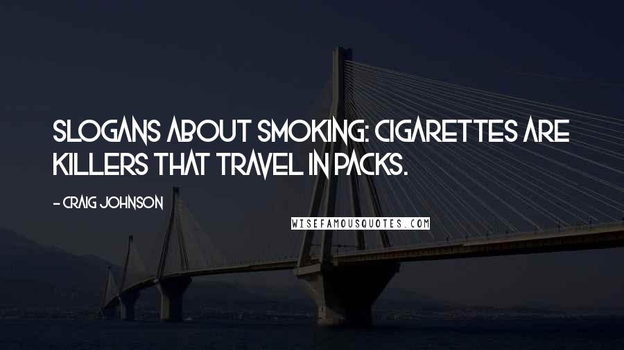 Craig Johnson Quotes: Slogans about smoking: Cigarettes are killers that travel in packs.