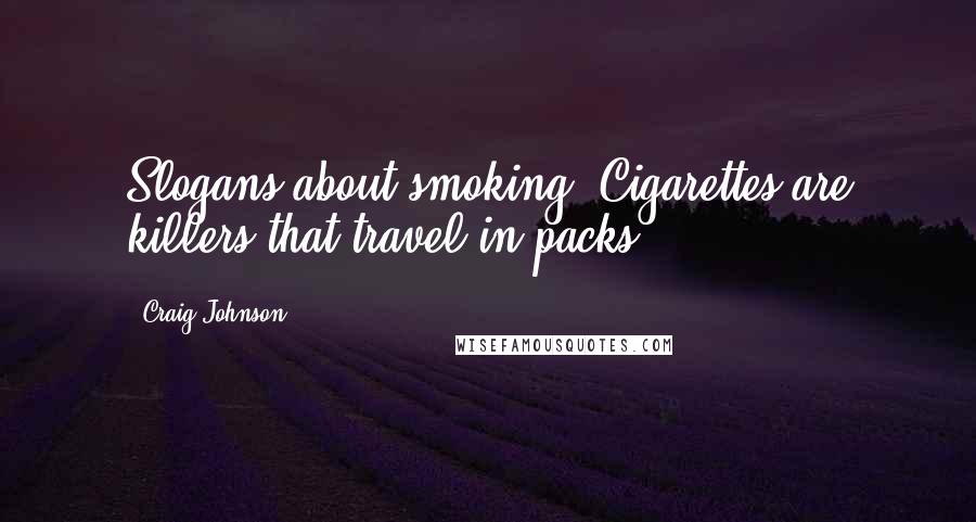 Craig Johnson Quotes: Slogans about smoking: Cigarettes are killers that travel in packs.