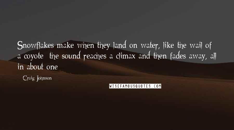 Craig Johnson Quotes: Snowflakes make when they land on water, like the wail of a coyote; the sound reaches a climax and then fades away, all in about one