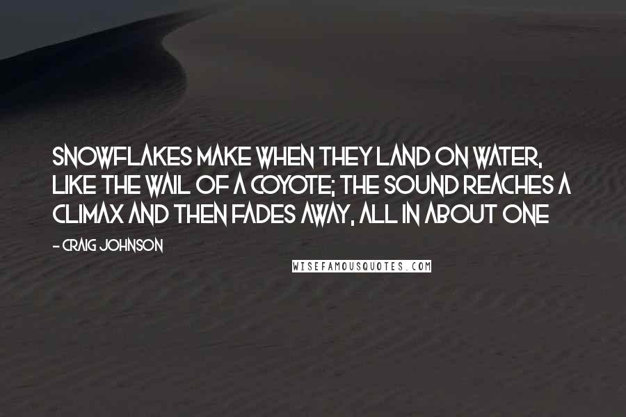 Craig Johnson Quotes: Snowflakes make when they land on water, like the wail of a coyote; the sound reaches a climax and then fades away, all in about one