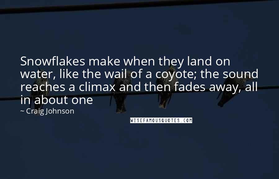 Craig Johnson Quotes: Snowflakes make when they land on water, like the wail of a coyote; the sound reaches a climax and then fades away, all in about one