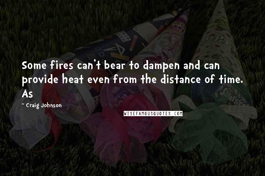 Craig Johnson Quotes: Some fires can't bear to dampen and can provide heat even from the distance of time. As