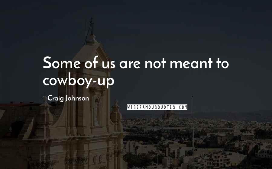 Craig Johnson Quotes: Some of us are not meant to cowboy-up