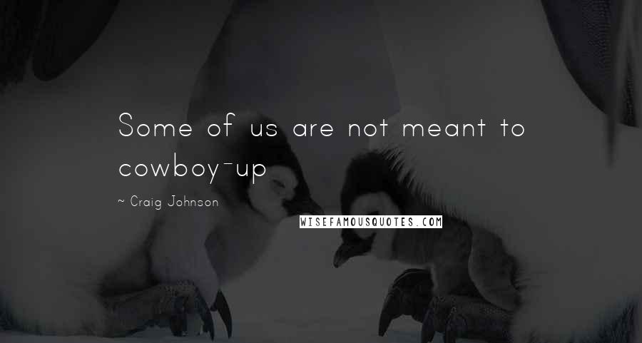 Craig Johnson Quotes: Some of us are not meant to cowboy-up
