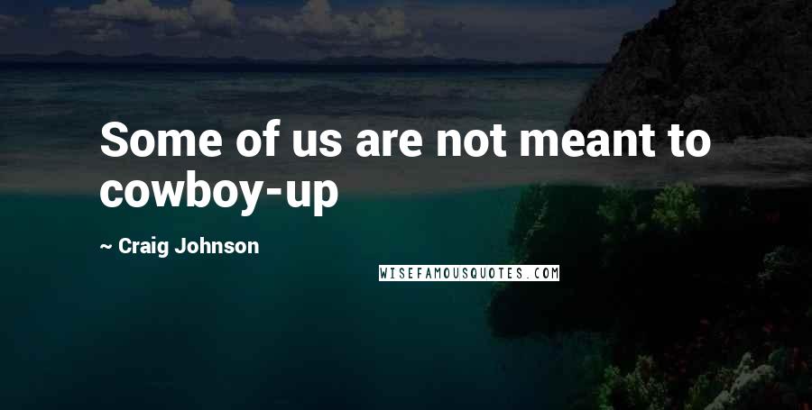 Craig Johnson Quotes: Some of us are not meant to cowboy-up