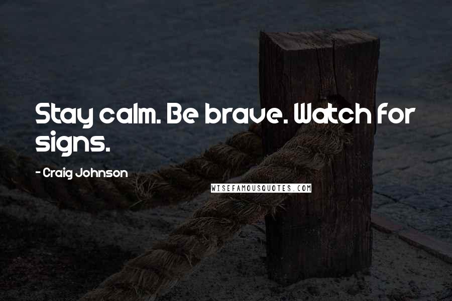 Craig Johnson Quotes: Stay calm. Be brave. Watch for signs.