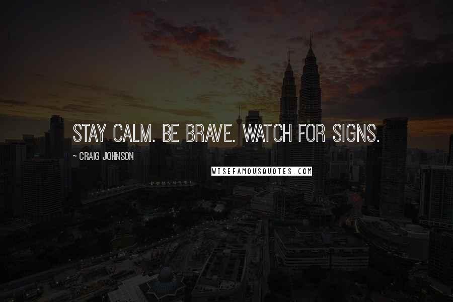 Craig Johnson Quotes: Stay calm. Be brave. Watch for signs.