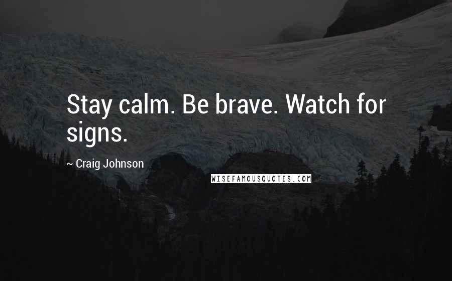 Craig Johnson Quotes: Stay calm. Be brave. Watch for signs.