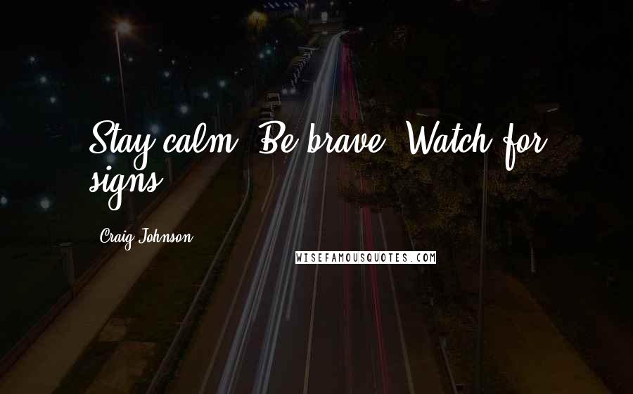 Craig Johnson Quotes: Stay calm. Be brave. Watch for signs.