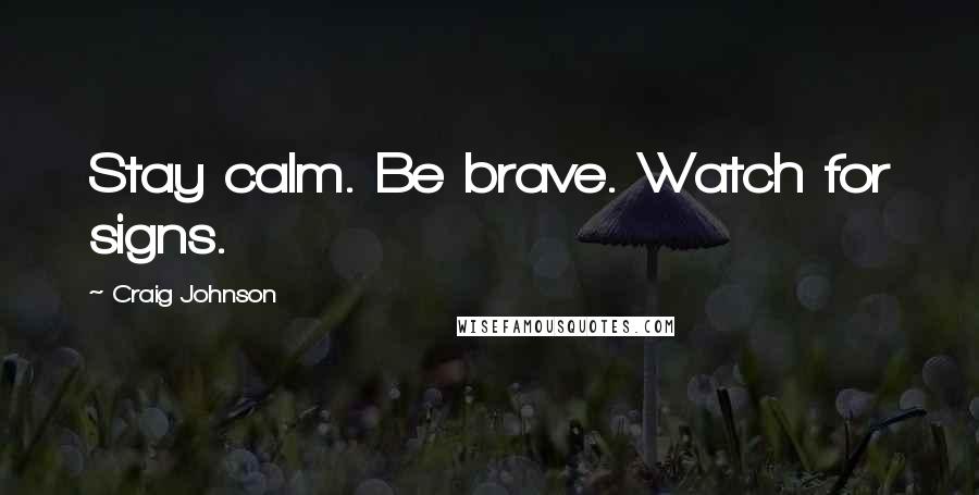 Craig Johnson Quotes: Stay calm. Be brave. Watch for signs.