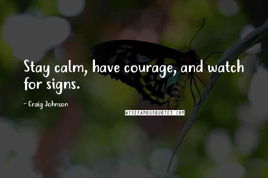 Craig Johnson Quotes: Stay calm, have courage, and watch for signs.