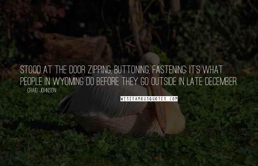 Craig Johnson Quotes: stood at the door zipping, buttoning, fastening; it's what people in Wyoming do before they go outside in late December.