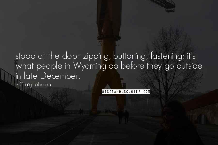 Craig Johnson Quotes: stood at the door zipping, buttoning, fastening; it's what people in Wyoming do before they go outside in late December.