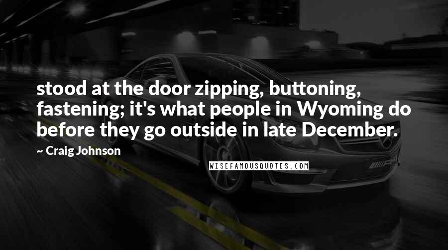 Craig Johnson Quotes: stood at the door zipping, buttoning, fastening; it's what people in Wyoming do before they go outside in late December.