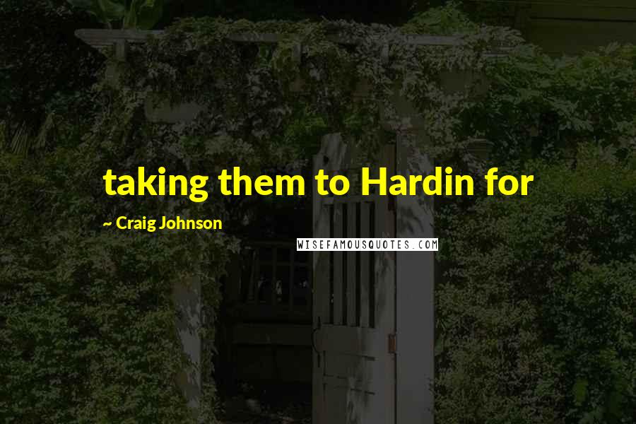 Craig Johnson Quotes: taking them to Hardin for