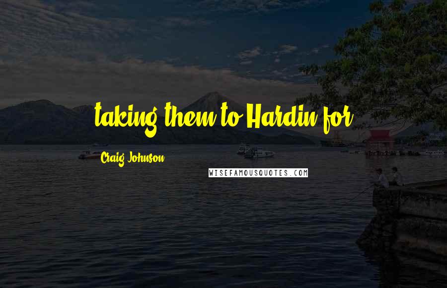 Craig Johnson Quotes: taking them to Hardin for