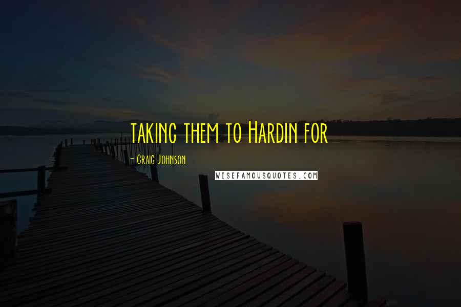 Craig Johnson Quotes: taking them to Hardin for