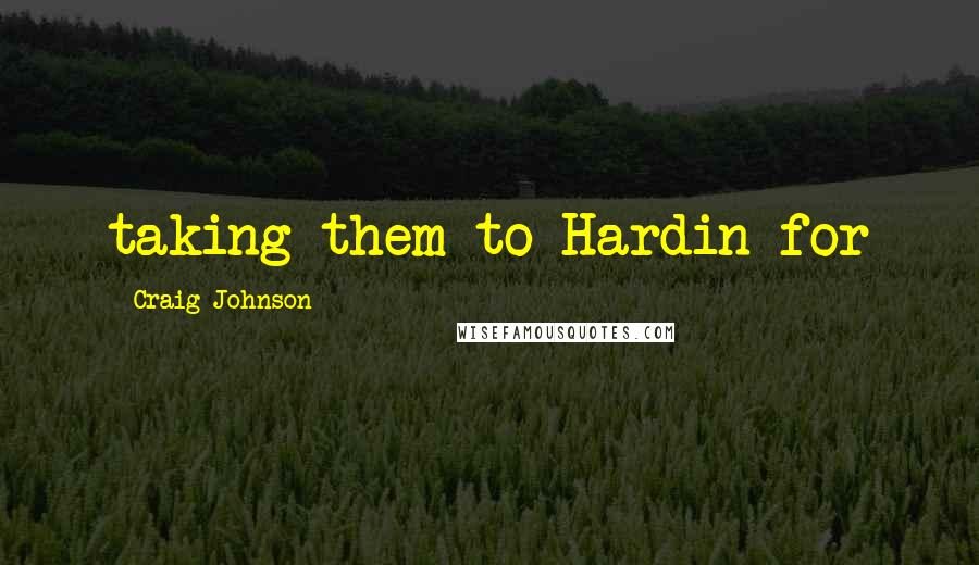 Craig Johnson Quotes: taking them to Hardin for