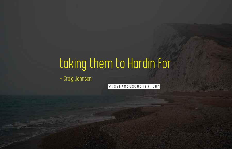 Craig Johnson Quotes: taking them to Hardin for
