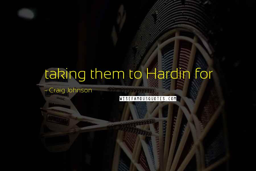 Craig Johnson Quotes: taking them to Hardin for