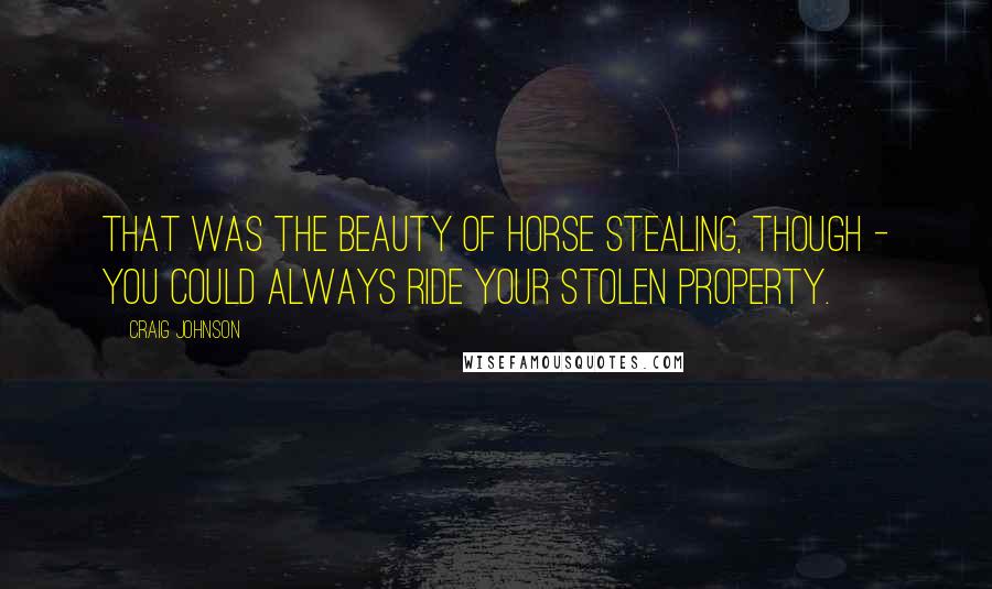 Craig Johnson Quotes: That was the beauty of horse stealing, though - you could always ride your stolen property.