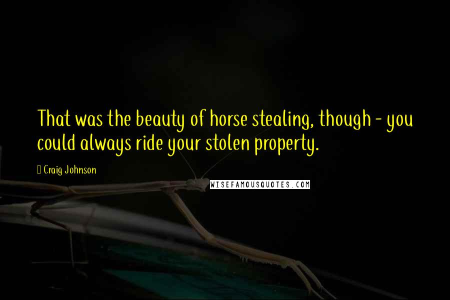 Craig Johnson Quotes: That was the beauty of horse stealing, though - you could always ride your stolen property.