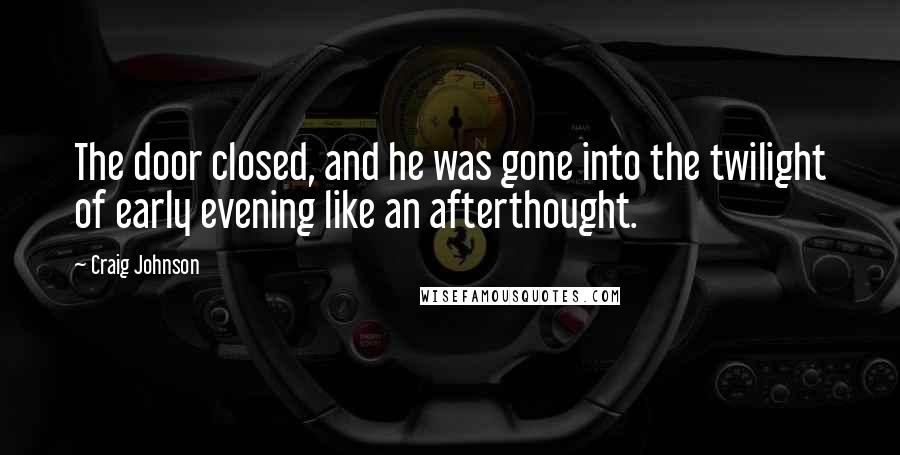 Craig Johnson Quotes: The door closed, and he was gone into the twilight of early evening like an afterthought.