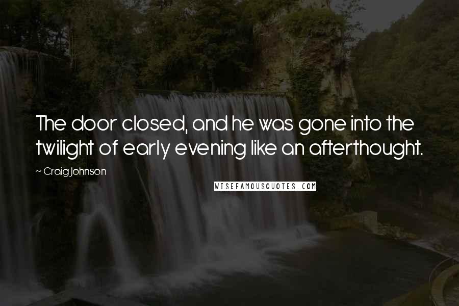 Craig Johnson Quotes: The door closed, and he was gone into the twilight of early evening like an afterthought.