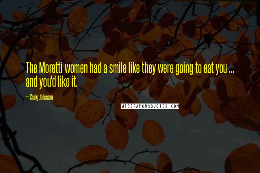 Craig Johnson Quotes: The Moretti women had a smile like they were going to eat you ... and you'd like it.