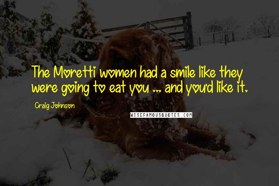 Craig Johnson Quotes: The Moretti women had a smile like they were going to eat you ... and you'd like it.