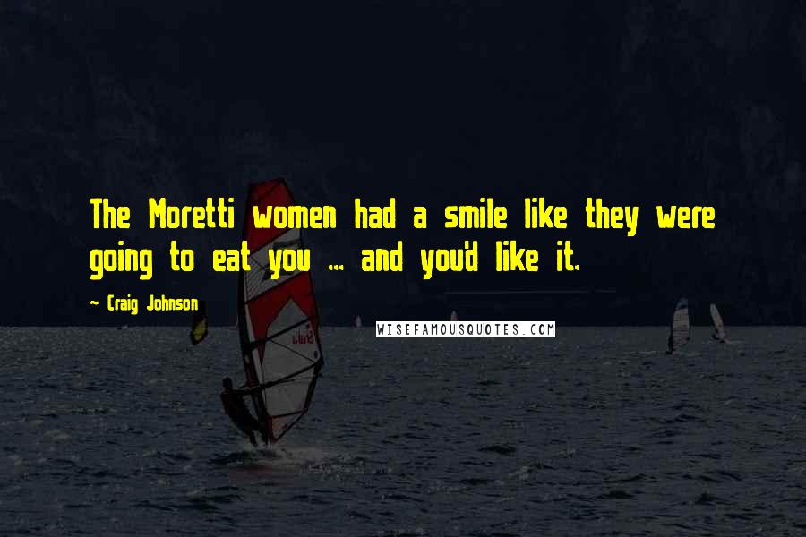 Craig Johnson Quotes: The Moretti women had a smile like they were going to eat you ... and you'd like it.