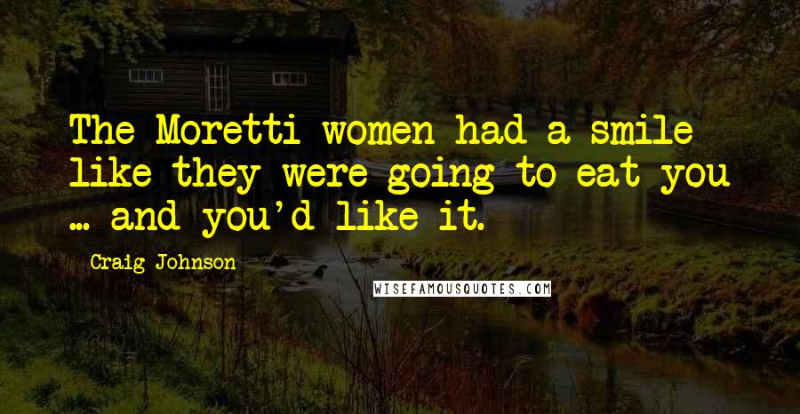 Craig Johnson Quotes: The Moretti women had a smile like they were going to eat you ... and you'd like it.