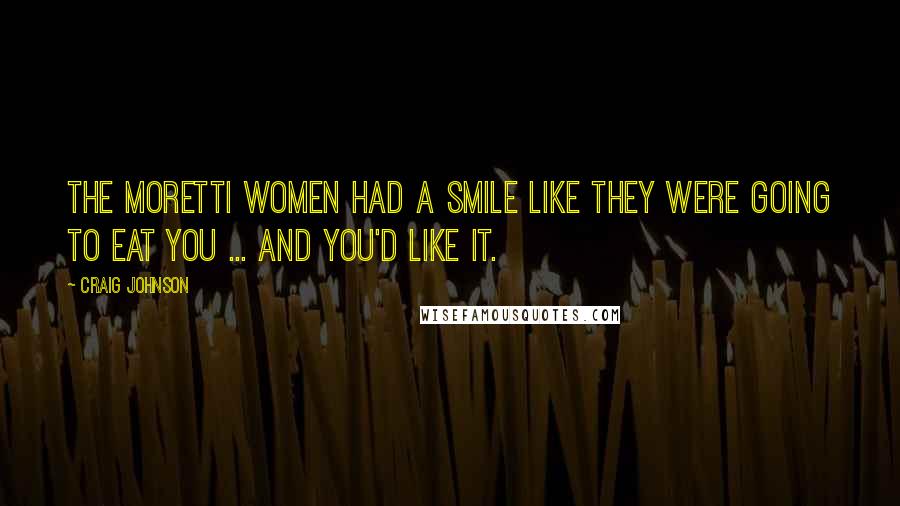 Craig Johnson Quotes: The Moretti women had a smile like they were going to eat you ... and you'd like it.