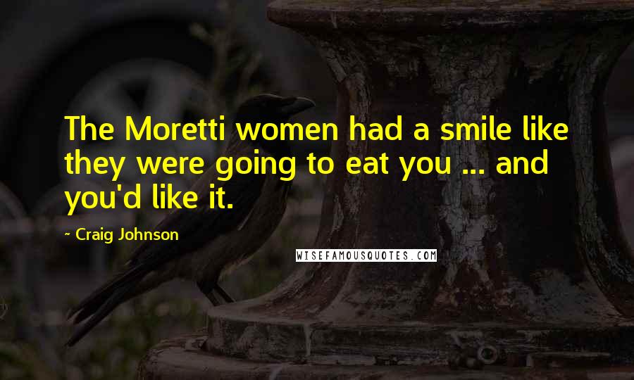 Craig Johnson Quotes: The Moretti women had a smile like they were going to eat you ... and you'd like it.